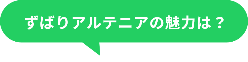 ずばりアルテニアの魅力は？